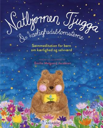 Emilie Melgaard Jacobsen: Natbjørnen Tjugga & kærlighedsblomsterne : søvnmeditation for børn om kærlighed og selvværd