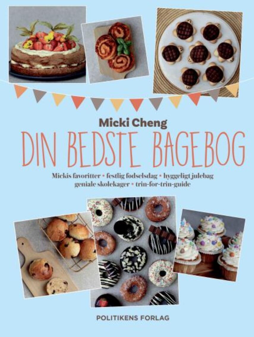 Micki Cheng: Din bedste bagebog : Mickis favoritter, festlig fødselsdag, hyggeligt julebag, geniale skolekager, trin-for-trin-guide