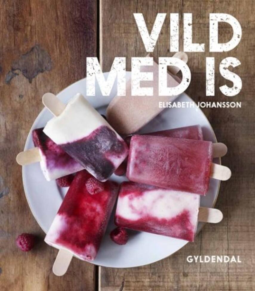 Elisabeth Johansson: Vild med is : hjemmelavet is, parfait, ispinde, islagkager, knas, drys og marengs