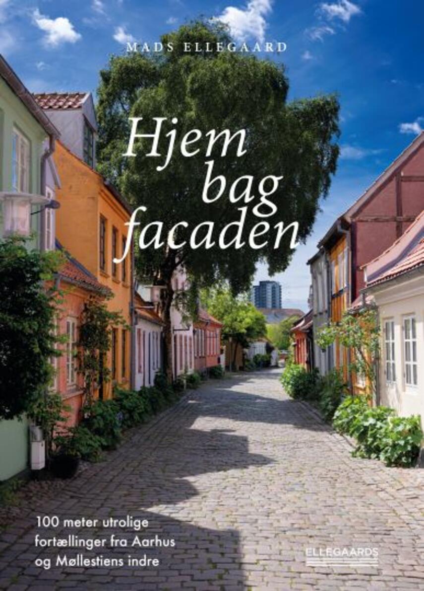 Mads Ellegaard (f. 1970-07-18): Hjem bag facaden : 100 meter utrolige fortællinger fra Aarhus og Møllestiens indre