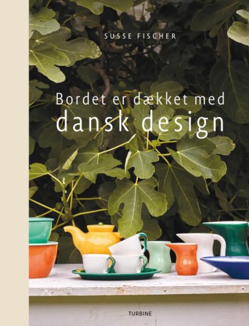 Susse Fischer: Bordet er dækket med dansk design : Grethe Meyer, Jens Quistgaard, Ursula Munch Petersen, Erik Magnussen, Ole Jensen