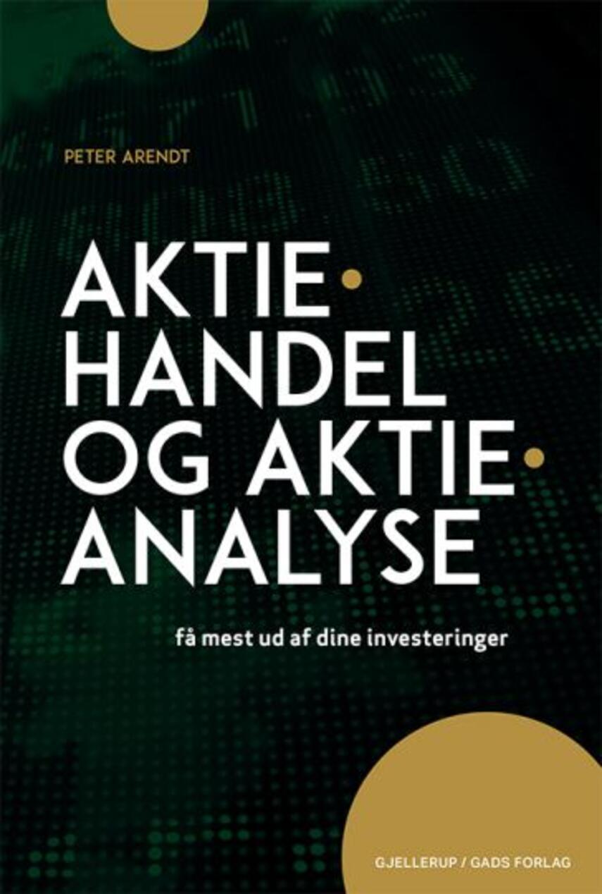 Peter Arendt (f. 1973-02-26): Aktiehandel og aktieanalyse : få mest muligt ud af dine investeringer