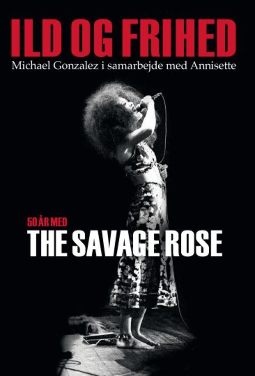 Michael José Gonzalez: Ild og frihed : 50 år med The Savage Rose