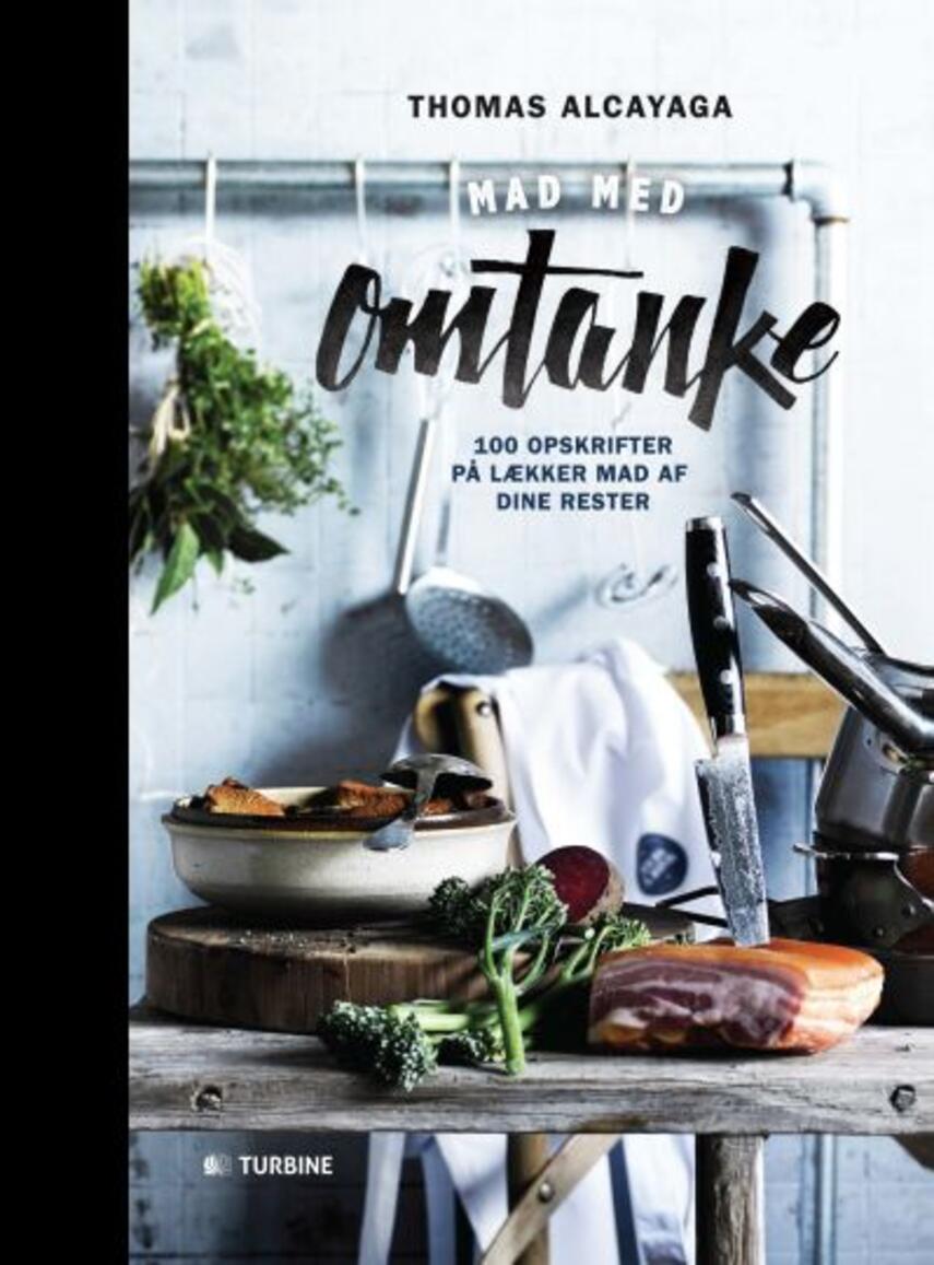 Thomas Alcayaga: Mad med omtanke : 100 opskrifter på lækker mad af dine rester