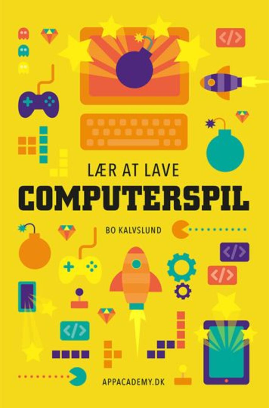 Bo Kalvslund: Lær at lave computerspil : lær at programmere ved at lave sjove spil i Scratch