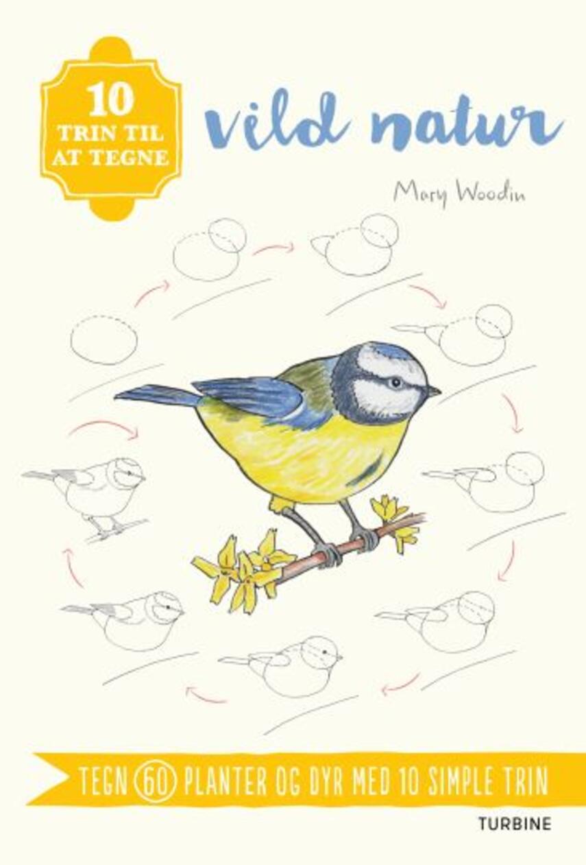 Mary Woodin: 10 trin til at tegne vild natur : tegn 60 planter og dyr med 10 simple trin