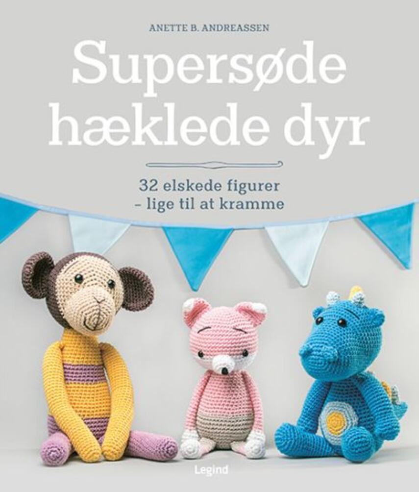 Annette B. Andreassen: Supersøde hæklede dyr : 32 elskede figurer - lige til at kramme
